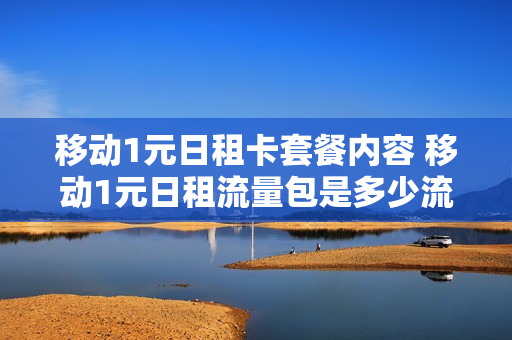 移动1元日租卡套餐内容 移动1元日租流量包是多少流量