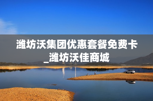 潍坊沃集团优惠套餐免费卡_潍坊沃佳商城