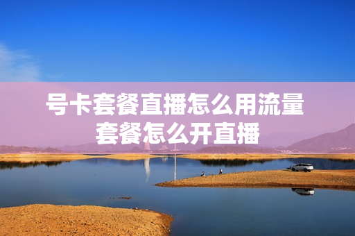号卡套餐直播怎么用流量 套餐怎么开直播