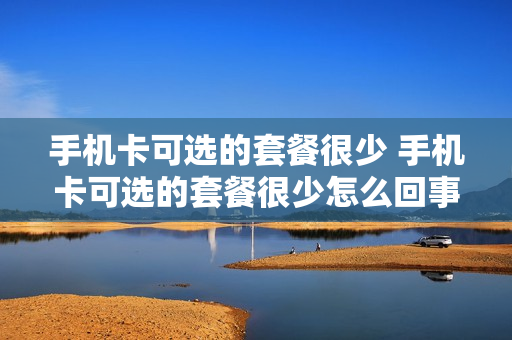 手机卡可选的套餐很少 手机卡可选的套餐很少怎么回事