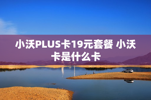 小沃PLUS卡19元套餐 小沃卡是什么卡