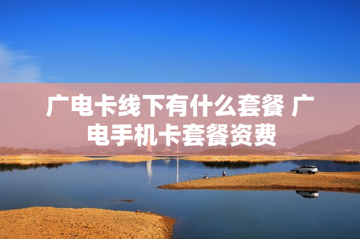 广电卡线下有什么套餐 广电手机卡套餐资费