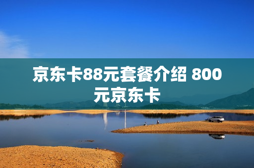 京东卡88元套餐介绍 800元京东卡