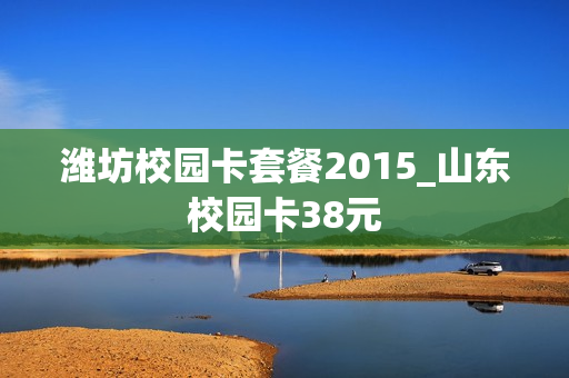 潍坊校园卡套餐2015_山东校园卡38元