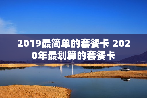 2019最简单的套餐卡 2020年最划算的套餐卡