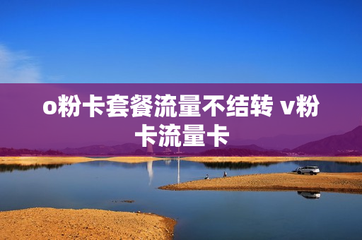 o粉卡套餐流量不结转 v粉卡流量卡