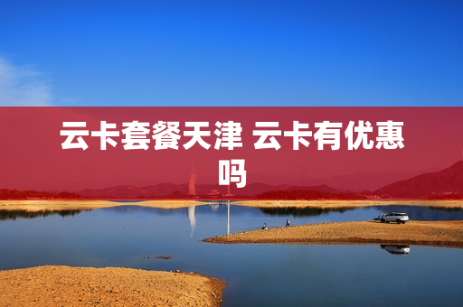 云卡套餐天津 云卡有优惠吗
