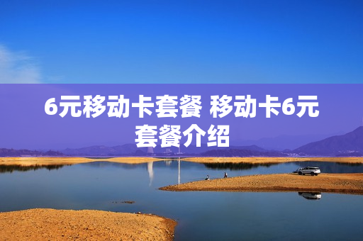 6元移动卡套餐 移动卡6元套餐介绍