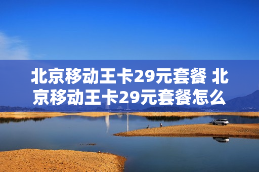 北京移动王卡29元套餐 北京移动王卡29元套餐怎么样