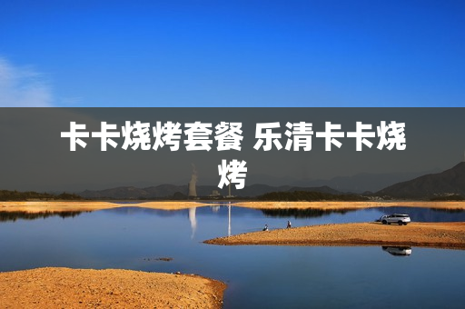 卡卡烧烤套餐 乐清卡卡烧烤
