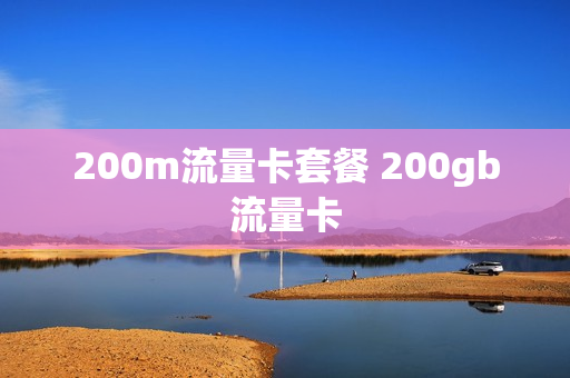 200m流量卡套餐 200gb流量卡