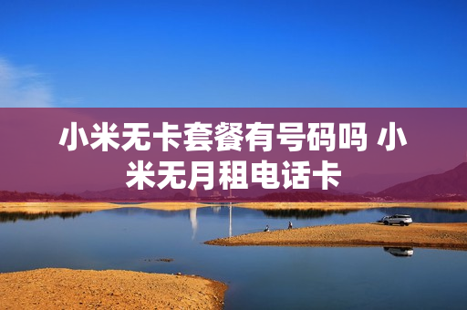 小米无卡套餐有号码吗 小米无月租电话卡