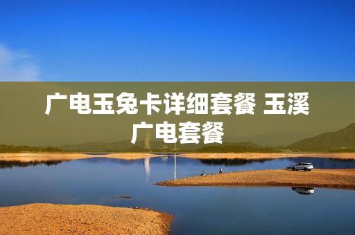广电玉兔卡详细套餐 玉溪广电套餐