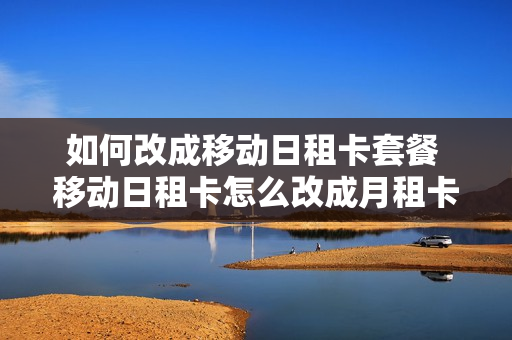 如何改成移动日租卡套餐 移动日租卡怎么改成月租卡