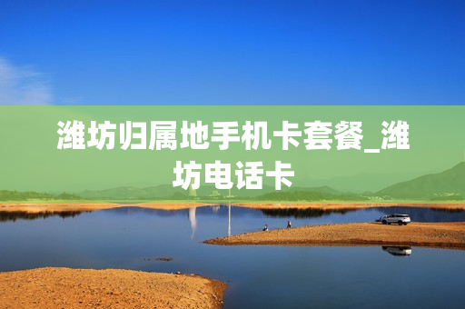 潍坊归属地手机卡套餐_潍坊电话卡