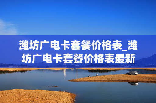 潍坊广电卡套餐价格表_潍坊广电卡套餐价格表最新
