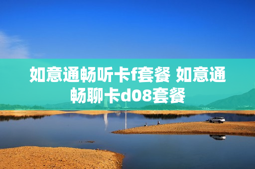如意通畅听卡f套餐 如意通畅聊卡d08套餐