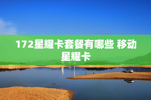 172星耀卡套餐有哪些 移动星耀卡