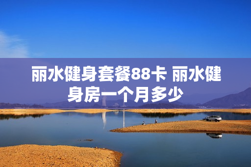 丽水健身套餐88卡 丽水健身房一个月多少