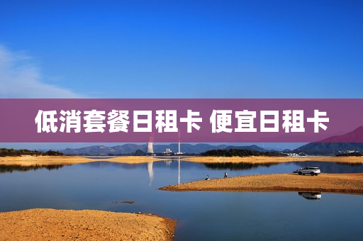 低消套餐日租卡 便宜日租卡