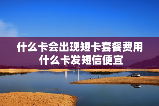 什么卡会出现短卡套餐费用 什么卡发短信便宜