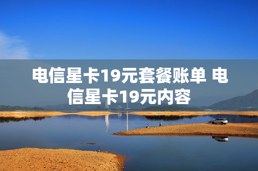 电信星卡19元套餐账单 电信星卡19元内容