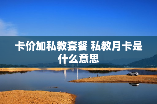 卡价加私教套餐 私教月卡是什么意思