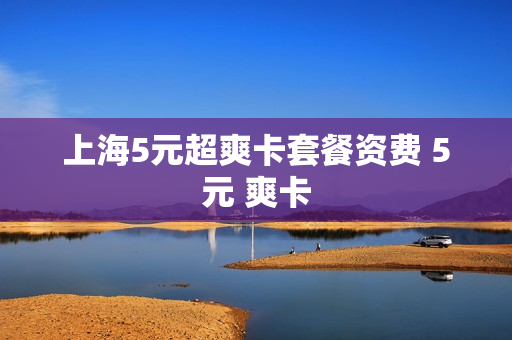 上海5元超爽卡套餐资费 5元 爽卡