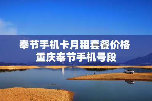 奉节手机卡月租套餐价格 重庆奉节手机号段