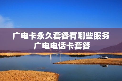 广电卡永久套餐有哪些服务 广电电话卡套餐