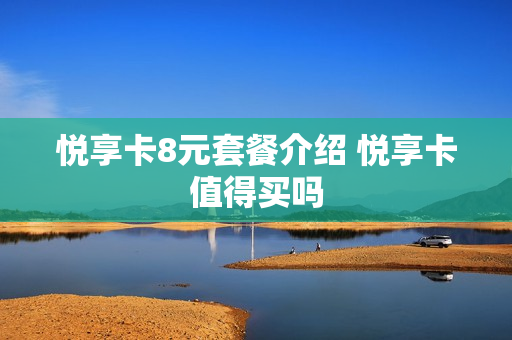 悦享卡8元套餐介绍 悦享卡值得买吗