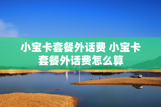 小宝卡套餐外话费 小宝卡套餐外话费怎么算