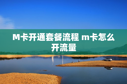 M卡开通套餐流程 m卡怎么开流量