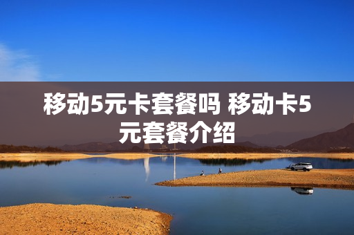 移动5元卡套餐吗 移动卡5元套餐介绍