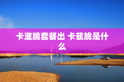 卡滋脆套餐出 卡兹脆是什么