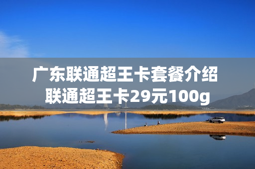 广东联通超王卡套餐介绍 联通超王卡29元100g