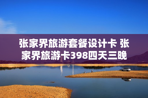 张家界旅游套餐设计卡 张家界旅游卡398四天三晚