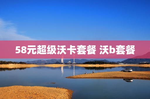 58元超级沃卡套餐 沃b套餐