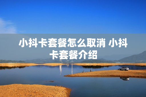 小抖卡套餐怎么取消 小抖卡套餐介绍