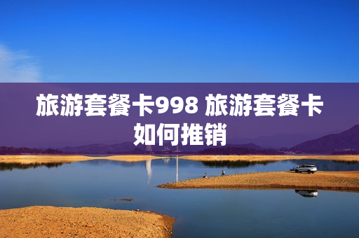旅游套餐卡998 旅游套餐卡如何推销