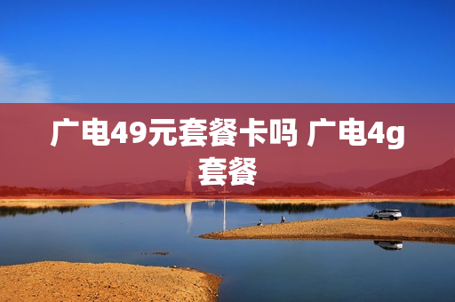 广电49元套餐卡吗 广电4g套餐