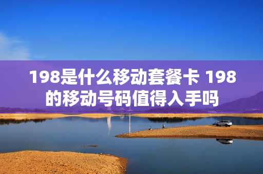 198是什么移动套餐卡 198的移动号码值得入手吗