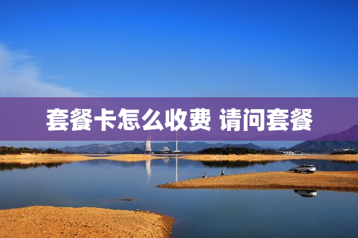 套餐卡怎么收费 请问套餐