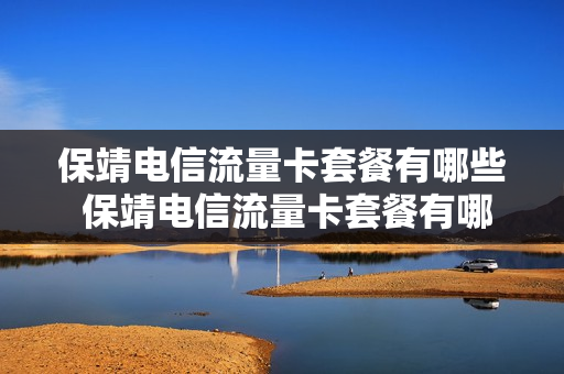 保靖电信流量卡套餐有哪些 保靖电信流量卡套餐有哪些项目