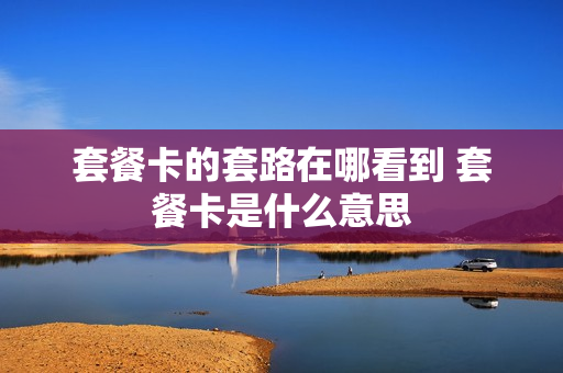 套餐卡的套路在哪看到 套餐卡是什么意思