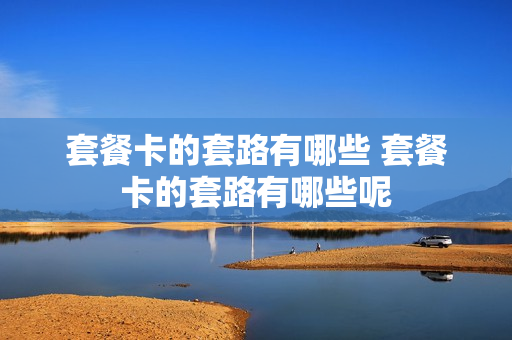 套餐卡的套路有哪些 套餐卡的套路有哪些呢