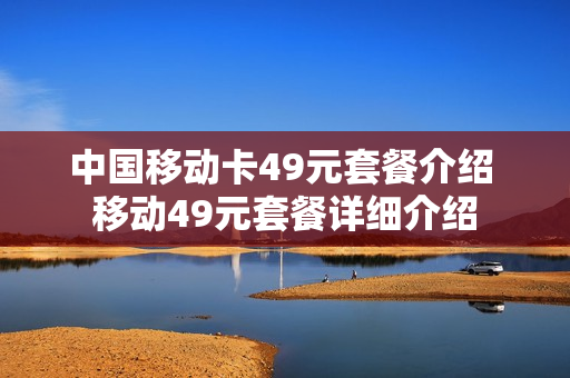 中国移动卡49元套餐介绍 移动49元套餐详细介绍