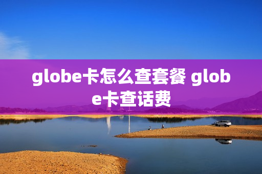 globe卡怎么查套餐 globe卡查话费