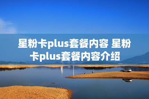 星粉卡plus套餐内容 星粉卡plus套餐内容介绍