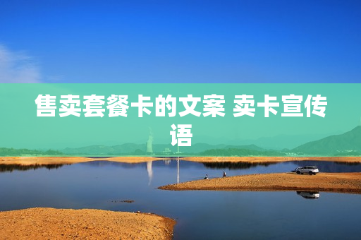 售卖套餐卡的文案 卖卡宣传语